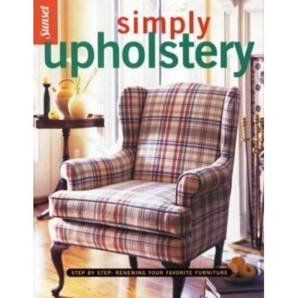 Simply Upholstery: Step-By-Step, Renewing Your Favorite Furniture